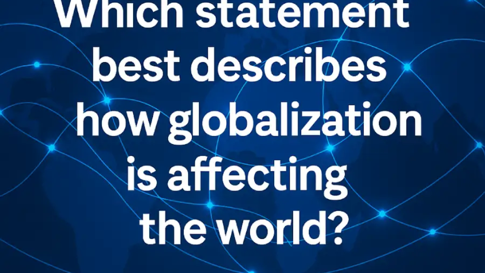 which statement best describes how globalization is affecting the world
