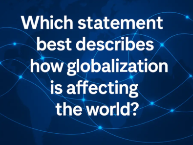 which statement best describes how globalization is affecting the world