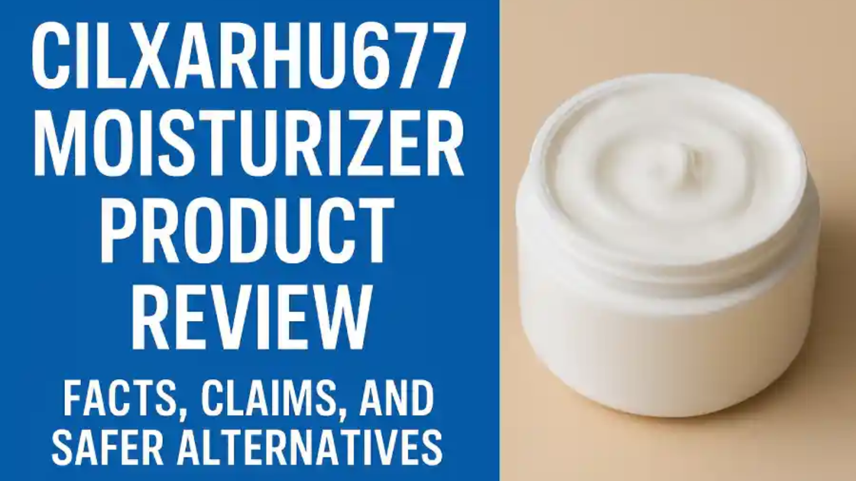 Cilxarhu677 Moisturizer Product Review: Facts, Claims, and Safer Alternatives