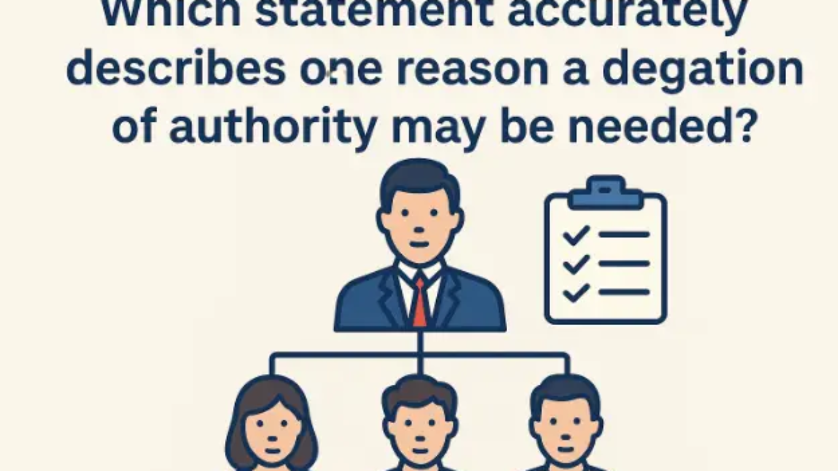 Which statement accurately describes one reason a delegation of authority may be needed?